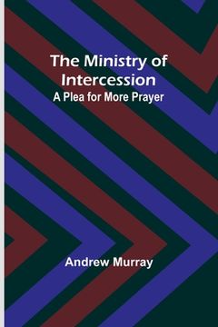 portada The Ministry of Intercession: A Plea for More Prayer (en Inglés)