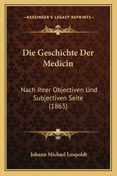 portada Die Geschichte Der Medicin: Nach Ihrer Objectiven Und Subjectiven Seite (1863) (en Alemán)