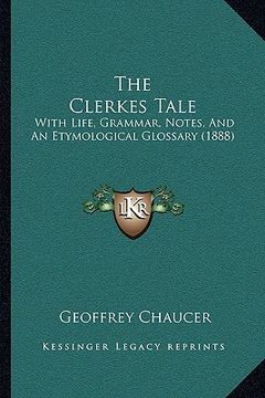 portada the clerkes tale: with life, grammar, notes, and an etymological glossary (1888) (in English)