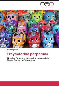 portada Trayectorias Perpetuas: Rituales Funerarios Entre los Teenek de la Sierra Gorda de Querétaro (in Spanish)