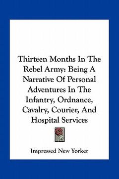 portada thirteen months in the rebel army: being a narrative of personal adventures in the infantry, ordnance, cavalry, courier, and hospital services (en Inglés)