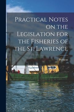 portada Practical Notes on the Legislation for the Fisheries of the St. Lawrence [microform] (in English)