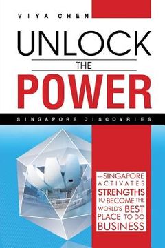 portada Unlock The Power - Singapore Discoveries: How Singapore Activates Strengths to Become the World's Best Place to Do Business (in English)