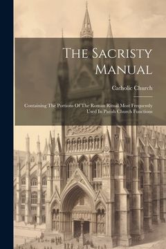 portada The Sacristy Manual: Containing The Portions Of The Roman Ritual Most Frequently Used In Parish Church Functions (en Inglés)