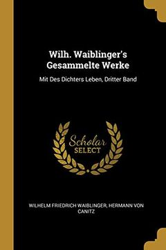 portada Wilh. Waiblinger's Gesammelte Werke: Mit Des Dichters Leben, Dritter Band (en Alemán)