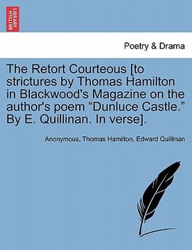 portada the retort courteous [to strictures by thomas hamilton in blackwood's magazine on the author's poem "dunluce castle." by e. quillinan. in verse]. (en Inglés)