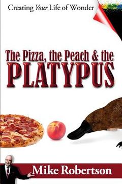 portada The Pizza, the Peach, and the Platypus: Creating Your Life of Wonder (in English)