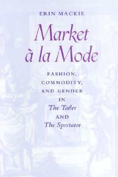 portada market a la mode: fashion, commodity, and gender in "the tatler" and "the spectator" (en Inglés)