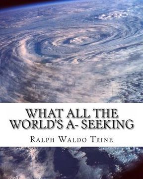 portada What all the World's A- Seeking: The vital Law of True Life, True Greatness (en Inglés)