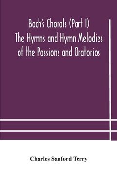 portada Bach's Chorals (Part I) The Hymns and Hymn Melodies of the Passions and Oratorios (in English)