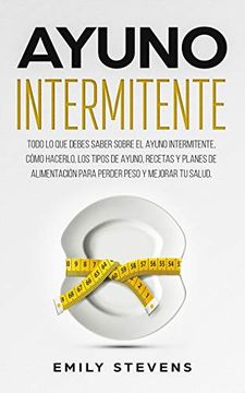 portada Ayuno Intermitente: Todo lo que Debes Saber Sobre el Ayuno Intermitente, Cómo Hacerlo, los Tipos de Ayuno, Recetas y Planes de Alimentación Para Perder Peso y Mejorar tu Salud.