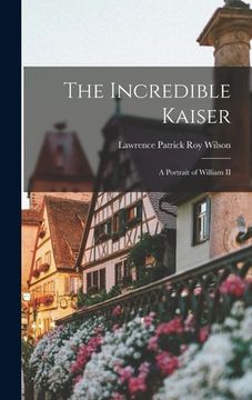 portada The Incredible Kaiser; a Portrait of William II