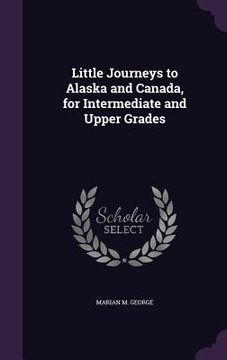 portada Little Journeys to Alaska and Canada, for Intermediate and Upper Grades (en Inglés)