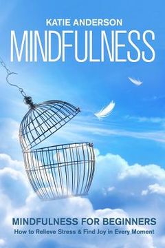 portada Mindfulness: Mindfulness for Beginners: How to Relieve Stress and Find Joy in Every Moment (en Inglés)
