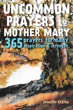 portada Uncommon Prayers to Mother Mary: 365 prayers for daily inspiration & strength (en Inglés)