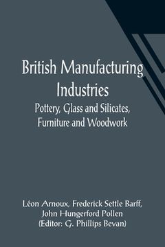 portada British Manufacturing Industries: Pottery, Glass and Silicates, Furniture and Woodwork. (en Inglés)