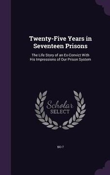 portada Twenty-Five Years in Seventeen Prisons: The Life Story of an Ex-Convict With His Impressions of Our Prison System (in English)
