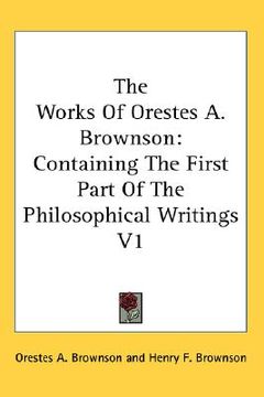 portada the works of orestes a. brownson: containing the first part of the philosophical writings v1 (en Inglés)