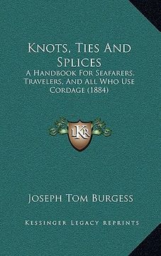 portada knots, ties and splices: a handbook for seafarers, travelers, and all who use cordage (1884) (en Inglés)
