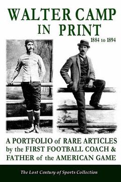 portada Walter Camp in Print: A Portfolio of Rare Articles by the First Football Coach & Father of the American Game (en Inglés)
