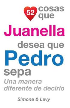 portada 52 Cosas Que Juanella Desea Que Pedro Sepa: Una Manera Diferente de Decirlo (in Spanish)