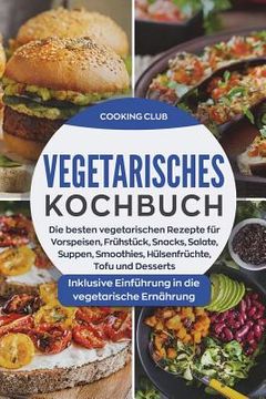 portada Vegetarisches Kochbuch: Die besten vegetarischen Rezepte für Vorspeisen, Frühstück, Snacks, Salate, Smoothies, Hülsenfrüchte, Tofu und Dessert (en Alemán)