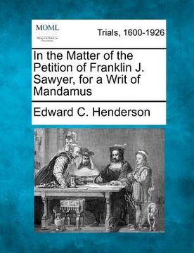 portada in the matter of the petition of franklin j. sawyer, for a writ of mandamus (en Inglés)