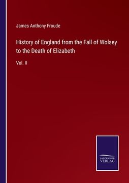 portada History of England from the Fall of Wolsey to the Death of Elizabeth: Vol. II (en Inglés)