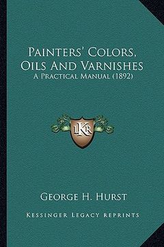 portada painters' colors, oils and varnishes: a practical manual (1892) a practical manual (1892)