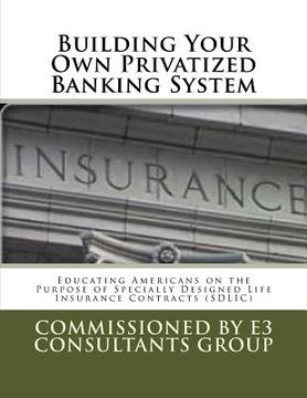 portada Building Your Own Privatized Banking System: Educating Americans on the Purpose of Specially Designed Life Insurance Contracts (SDLIC) (in English)