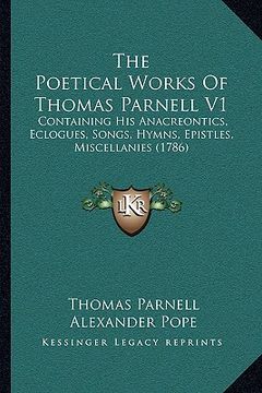 portada the poetical works of thomas parnell v1: containing his anacreontics, eclogues, songs, hymns, epistles, miscellanies (1786) (en Inglés)