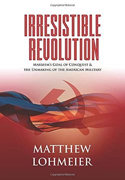 portada Irresistible Revolution: Marxism'S Goal of Conquest & the Unmaking of the American Military (in English)