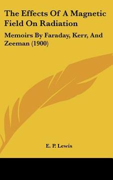 portada the effects of a magnetic field on radiation: memoirs by faraday, kerr, and zeeman (1900) (en Inglés)