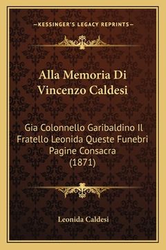 portada Alla Memoria Di Vincenzo Caldesi: Gia Colonnello Garibaldino Il Fratello Leonida Queste Funebri Pagine Consacra (1871) (en Italiano)
