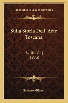 portada Sulla Storia Dell' Arte Toscana: Scritti Varj (1873) (en Italiano)