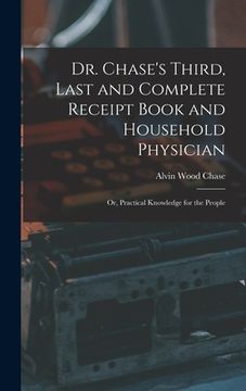 portada Dr. Chase's Third, Last and Complete Receipt Book and Household Physician: Or, Practical Knowledge for the People (en Inglés)