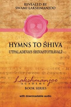 portada Hymns to Shiva: Songs of Devotion in Kashmir Shaivism; Utpaladeva's Śhivastotrāvalī (Lakshmanjoo Academy Book Series) (en Inglés)