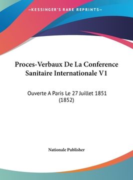 portada Proces-Verbaux De La Conference Sanitaire Internationale V1: Ouverte A Paris Le 27 Juillet 1851 (1852) (en Francés)