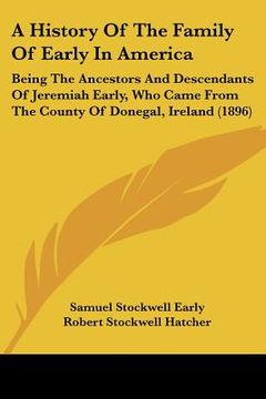 portada a history of the family of early in america: being the ancestors and descendants of jeremiah early, who came from the county of donegal, ireland (18 (en Inglés)