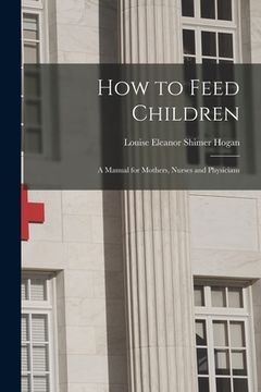 portada How to Feed Children: a Manual for Mothers, Nurses and Physicians (en Inglés)