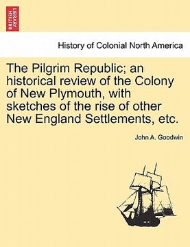 portada the pilgrim republic; an historical review of the colony of new plymouth, with sketches of the rise of other new england settlements, etc. (en Inglés)
