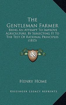 portada the gentleman farmer: being an attempt to improve agriculture, by subjecting it to the test of rational principles (1815) (in English)