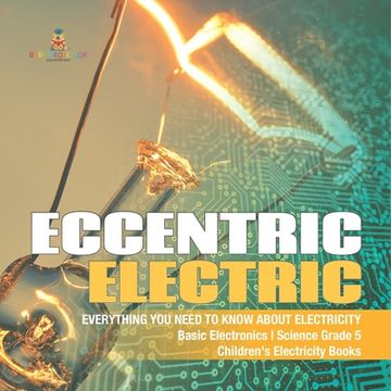 portada Eccentric Electric Everything You Need to Know about Electricity Basic Electronics Science Grade 5 Children's Electricity Books