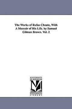 portada the works of rufus choate, with a memoir of his life. by samuel gilman brown. vol. 2 (en Inglés)