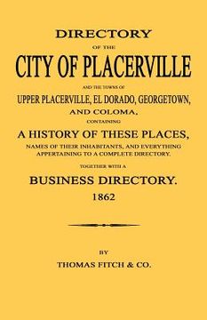portada directory of the city of placerville and towns of upper placerville, el dorado, georgetown, and coloma, containing a history of these places, names of (en Inglés)