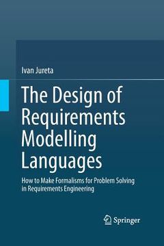 portada The Design of Requirements Modelling Languages: How to Make Formalisms for Problem Solving in Requirements Engineering (en Inglés)