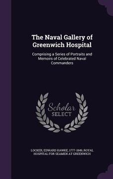 portada The Naval Gallery of Greenwich Hospital: Comprising a Series of Portraits and Memoirs of Celebrated Naval Commanders (en Inglés)