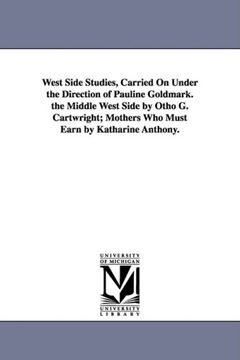 portada West Side Studies, Carried on Under the Direction of Pauline Goldmark. The Middle West Side by Otho g. Cartwright; Mothers who Must Earn by Katharine (Publications (in English)