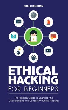 portada Ethical Hacking for Beginners: The Practical Guide To Learning And Understanding The Concept Of Ethical Hacking (in English)