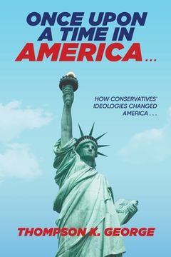 portada Once Upon a Time in America . . .: How Conservatives' Ideologies Changed America . . . (en Inglés)